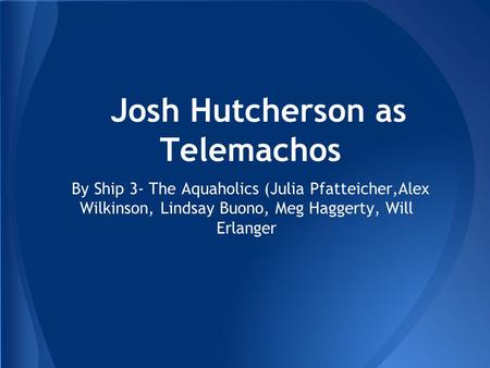 Josh Hutcherson as Telemachos By Ship 3- The Aquaholics (Julia Pfatteicher,Alex Wilkinson, Lindsay Buono, Meg Haggerty, Will Erlanger.