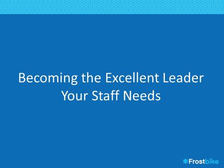Becoming the Excellent Leader Your Staff Needs. Agenda What staff want Great leadership simplified Clear purpose and focus Trust, delegation, job expectations.