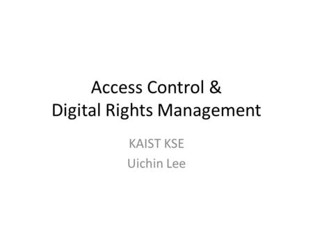 Access Control & Digital Rights Management KAIST KSE Uichin Lee.