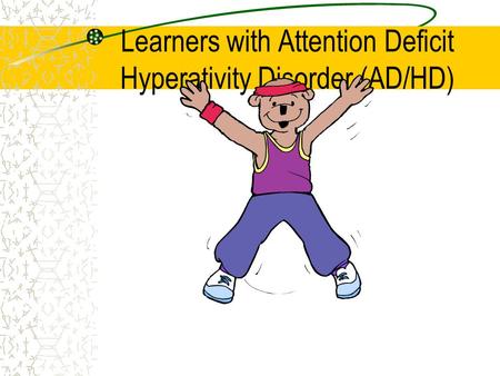 Learners with Attention Deficit Hyperativity Disorder (AD/HD)