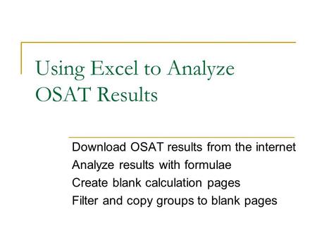 Using Excel to Analyze OSAT Results Download OSAT results from the internet Analyze results with formulae Create blank calculation pages Filter and copy.