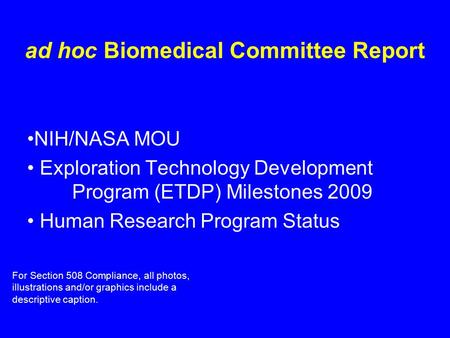 Ad hoc Biomedical Committee Report NIH/NASA MOU Exploration Technology Development Program (ETDP) Milestones 2009 Human Research Program Status For Section.