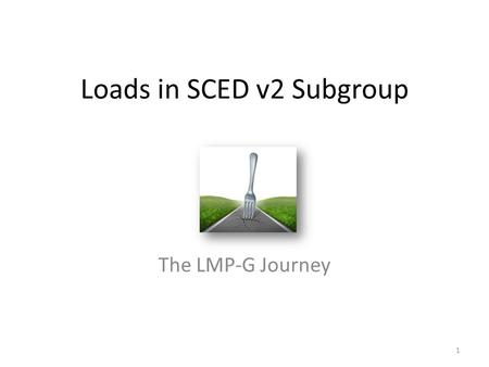 Loads in SCED v2 Subgroup The LMP-G Journey 1. TAC Endorsement of LMP-G TAC voted to endorse “LMP-G” rather than “Full LMP” as the mechanism to enable.