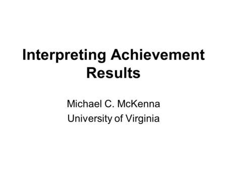 Interpreting Achievement Results Michael C. McKenna University of Virginia.