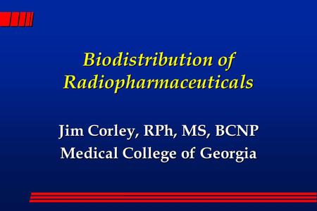 Biodistribution of Radiopharmaceuticals Jim Corley, RPh, MS, BCNP Medical College of Georgia.