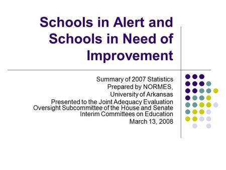 Schools in Alert and Schools in Need of Improvement Summary of 2007 Statistics Prepared by NORMES, University of Arkansas Presented to the Joint Adequacy.