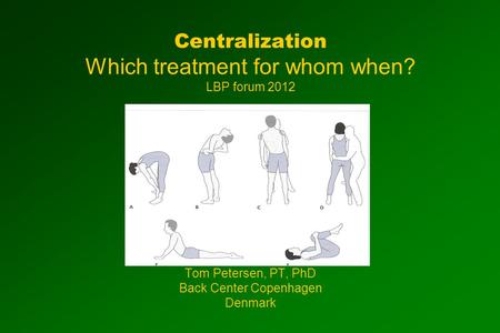 Centralization Which treatment for whom when? LBP forum 2012 Tom Petersen, PT, PhD Back Center Copenhagen Denmark.