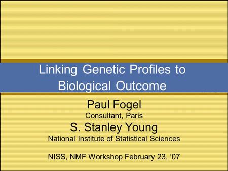 Linking Genetic Profiles to Biological Outcome Paul Fogel Consultant, Paris S. Stanley Young National Institute of Statistical Sciences NISS, NMF Workshop.