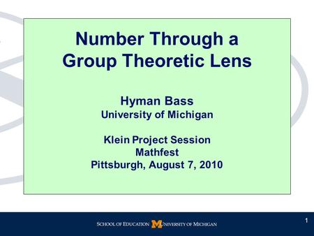 Number Through a Group Theoretic Lens Hyman Bass University of Michigan Klein Project Session Mathfest Pittsburgh, August 7, 2010 1.