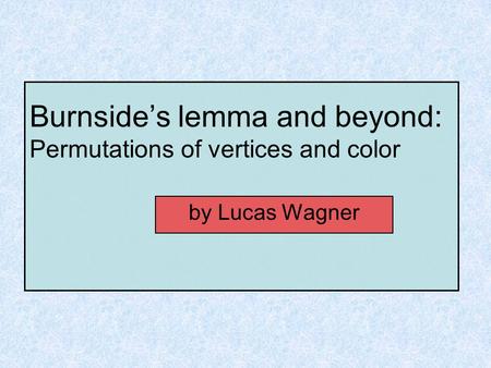 Burnside’s lemma and beyond: Permutations of vertices and color by Lucas Wagner.