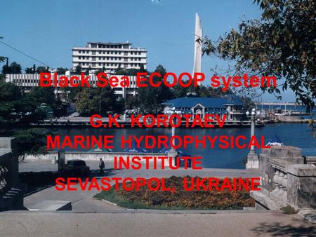 Black Sea ECOOP system G.K. KOROTAEV MARINE HYDROPHYSICAL INSTITUTE SEVASTOPOL, UKRAINE.