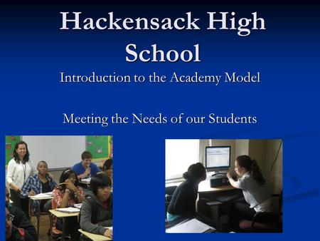 Hackensack High School Introduction to the Academy Model Meeting the Needs of our Students.
