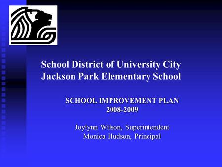 School District of University City Jackson Park Elementary School SCHOOL IMPROVEMENT PLAN 2008-2009 Joylynn Wilson, Superintendent Monica Hudson, Principal.