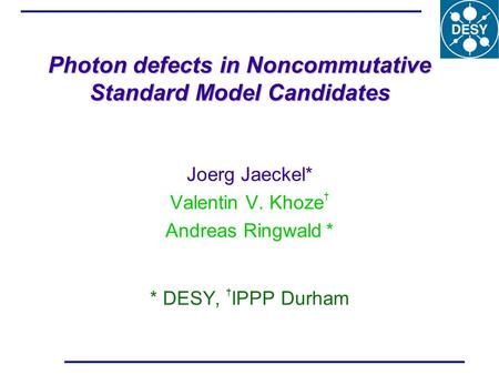 Photon defects in Noncommutative Standard Model Candidates Joerg Jaeckel* Valentin V. Khoze † Andreas Ringwald * * DESY, † IPPP Durham.