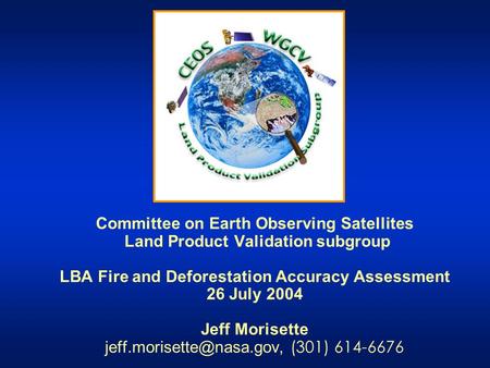Committee on Earth Observing Satellites Land Product Validation subgroup LBA Fire and Deforestation Accuracy Assessment 26 July 2004 Jeff Morisette