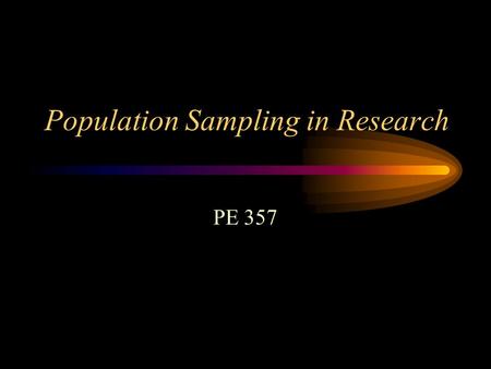 Population Sampling in Research PE 357. Participants? The research question will dictate the type of participants selected for the study Also need to.
