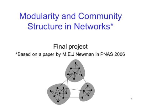 1 Modularity and Community Structure in Networks* Final project *Based on a paper by M.E.J Newman in PNAS 2006.