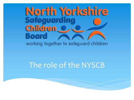 The role of the NYSCB. a)to coordinate what is done by each person or body represented on the Board for the purposes of safeguarding and promoting the.