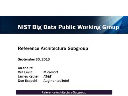 Reference Architecture Subgroup NIST Big Data Public Working Group Reference Architecture Subgroup September 30, 2013 Co-chairs: Orit LevinMicrosoft James.