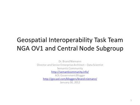 Geospatial Interoperability Task Team NGA OV1 and Central Node Subgroup Dr. Brand Niemann Director and Senior Enterprise Architect – Data Scientist Semantic.