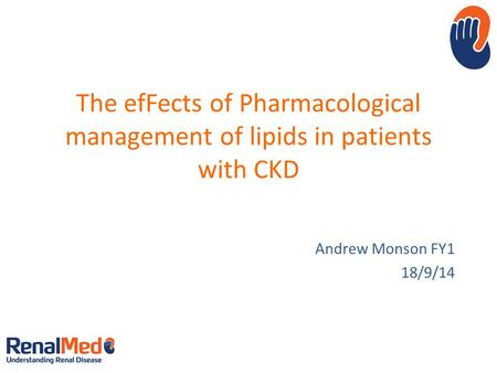 The efFects of Pharmacological management of lipids in patients with CKD Andrew Monson FY1 18/9/14.