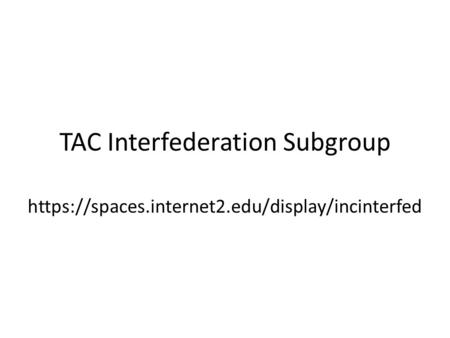 TAC Interfederation Subgroup https://spaces.internet2.edu/display/incinterfed.