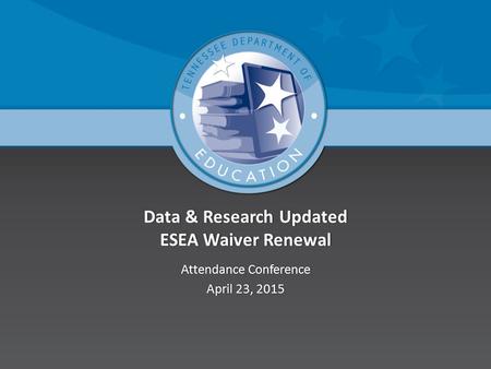 Data & Research Updated ESEA Waiver Renewal Attendance ConferenceAttendance Conference April 23, 2015April 23, 2015.