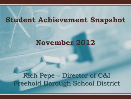 Student Achievement Snapshot November 2012 Rich Pepe – Director of C&I Freehold Borough School District.
