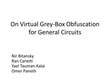 On Virtual Grey-Box Obfuscation for General Circuits Nir Bitansky Ran Canetti Yael Tauman-Kalai Omer Paneth.