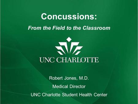 Concussions: From the Field to the Classroom Robert Jones, M.D. Medical Director UNC Charlotte Student Health Center.