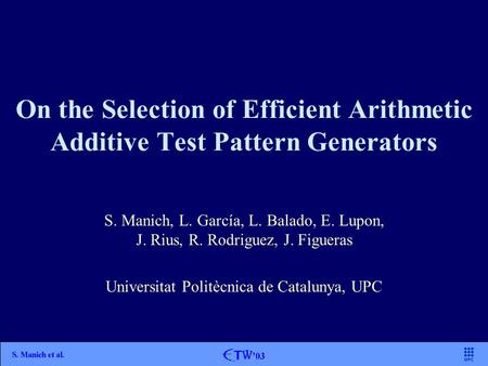 On the Selection of Efficient Arithmetic Additive Test Pattern Generators S. Manich, L. García, L. Balado, E. Lupon, J. Rius, R. Rodriguez, J. Figueras.