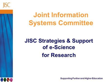 Supporting Further and Higher Education Joint Information Systems Committee JISC Strategies & Support of e-Science for Research.