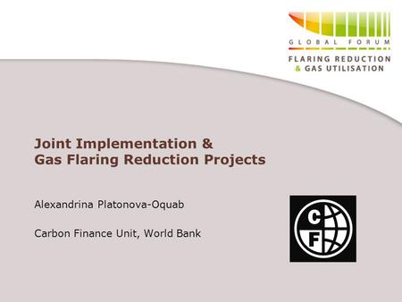 Joint Implementation & Gas Flaring Reduction Projects Alexandrina Platonova-Oquab Carbon Finance Unit, World Bank.