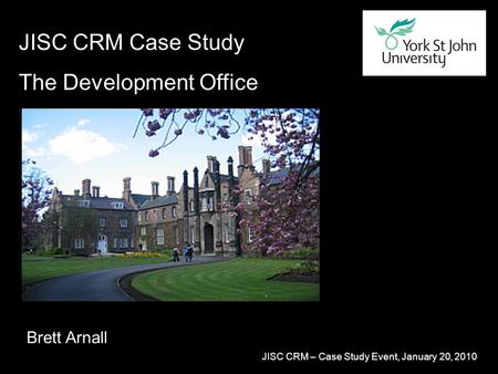 JISC CRM – Case Study Event, January 20, 2010 JISC CRM Case Study The Development Office Brett Arnall.