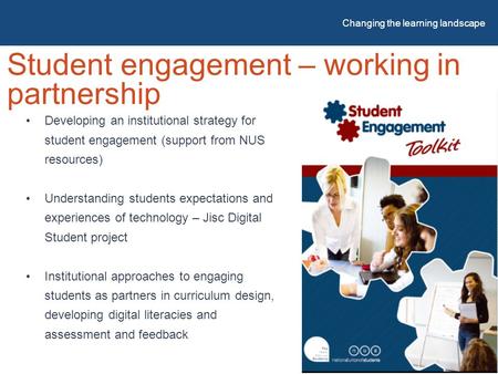 Student engagement – working in partnership Changing the learning landscape Developing an institutional strategy for student engagement (support from NUS.