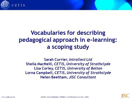 Www.cetis.ac.ukDublin Core Metadata Initiative Conference,3-6 Oct. 2006 Vocabularies for describing pedagogical approach in e-learning: a scoping study.