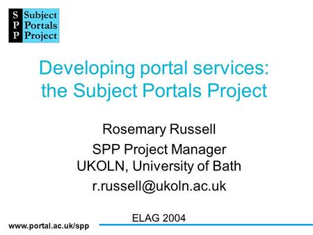 Developing portal services: the Subject Portals Project Rosemary Russell SPP Project Manager UKOLN, University of Bath
