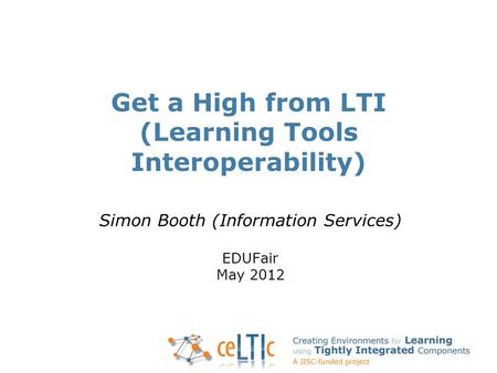 Get a High from LTI (Learning Tools Interoperability) Simon Booth (Information Services) EDUFair May 2012.