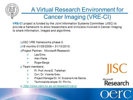 A Virtual Research Environment for Cancer Imaging (VRE-CI) VRE-CI project is funded by the Joint Information Systems Committee (JISC) to provide a framework.