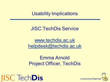 Unlocking Potential Usability Implications JISC TechDis Service  Emma Arnold Project Officer, TechDis