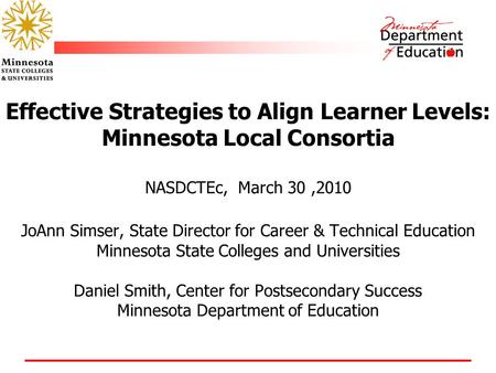 Effective Strategies to Align Learner Levels: Minnesota Local Consortia NASDCTEc, March 30,2010 JoAnn Simser, State Director for Career & Technical Education.