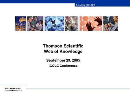THOMSON SCIENTIFIC Thomson Scientific Web of Knowledge September 29, 2005 ICOLC Conference.