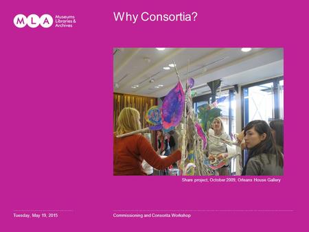 Why Consortia? ……………………………………. Tuesday, May 19, 2015 …………………………………………………………………………………………………………........ Commissioning and Consorita Workshop Share project,
