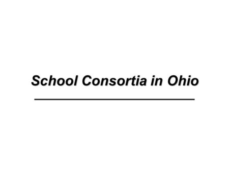 School Consortia in Ohio. State of Ohio School Consortia Council of Governments (Chapter 167) v. Section 9.833 v. Co-ops –Council of Government organizations.