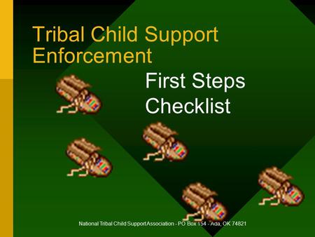 Tribal Child Support Enforcement First Steps Checklist National Tribal Child Support Association - PO Box 154 - Ada, OK 74821.