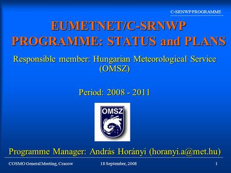 COSMO General Meeting, Cracow C-SRNWP PROGRAMME 18 September, 20081 EUMETNET/C-SRNWP PROGRAMME: STATUS and PLANS Responsible member: Hungarian Meteorological.