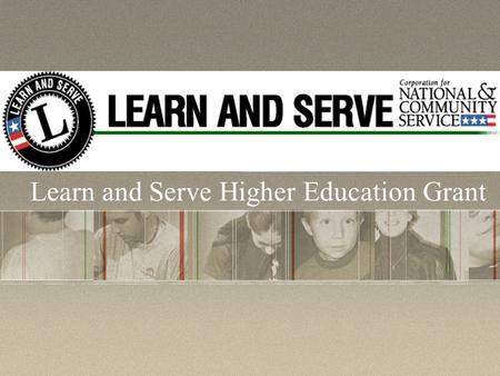 Learn and Serve Higher Education Grant. What is the purpose of Learn and Serve America? Learn and Serve America supports service- learning programs in.