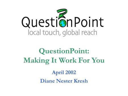 April 2002 Diane Nester Kresh QuestionPoint: Making It Work For You.