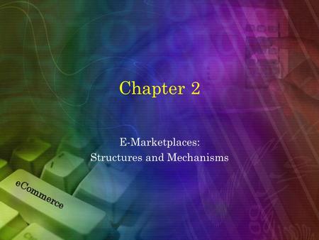 Chapter 2 E-Marketplaces: Structures and Mechanisms.