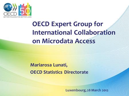 OECD Expert Group for International Collaboration on Microdata Access Mariarosa Lunati, OECD Statistics Directorate Luxembourg, 28 March 2012.